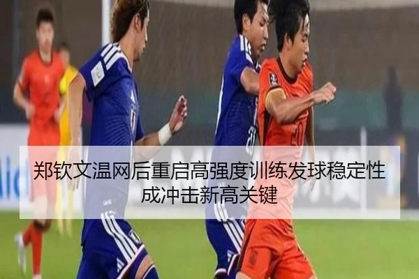 郑钦文温网后重启高强度训练发球稳定性成冲击新高关键