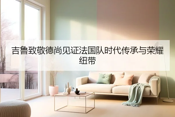 吉鲁致敬德尚见证法国队时代传承与荣耀纽带