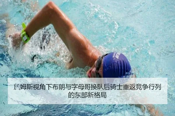 詹姆斯视角下布朗与字母哥换队后骑士重返竞争行列的东部新格局
